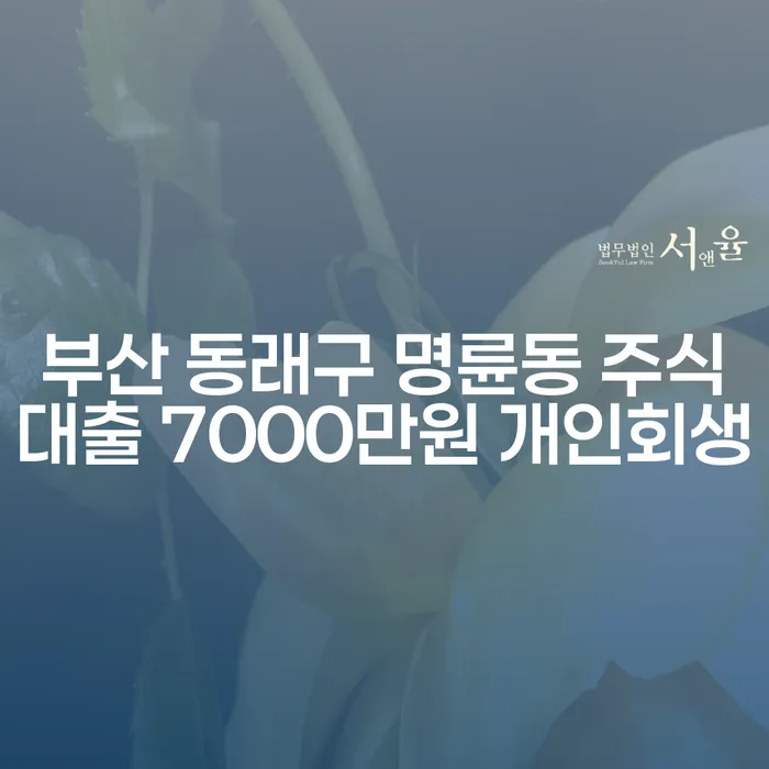부산 동래구 명륜동 주식대출 7000만원 개인회생, 그 해결책은?