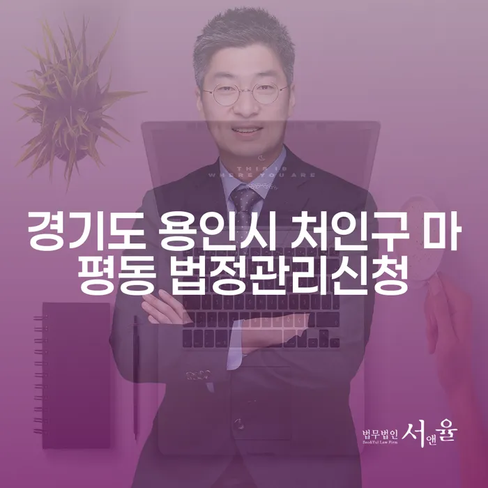 경기도 용인시 처인구 마평동 법정관리신청, 과연 어떻게 해야 할까요?